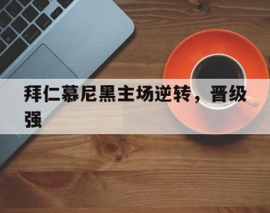 拜仁慕尼黑主场逆转，晋级强的简单介绍