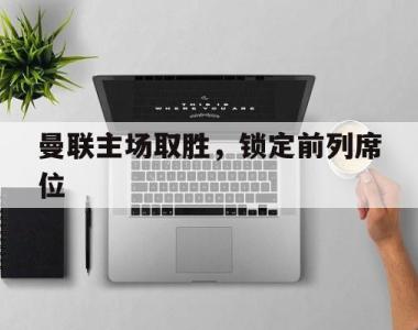 曼联主场取胜，锁定前列席位