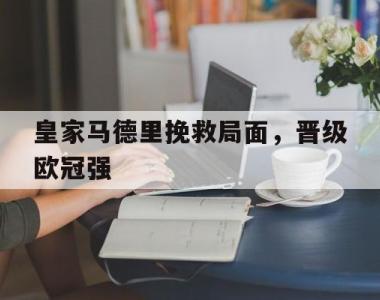 皇家马德里挽救局面，晋级欧冠强