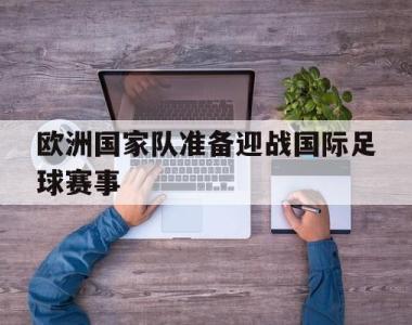 欧洲国家队准备迎战国际足球赛事