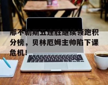 那不勒斯五连胜继续领跑积分榜，贝林厄姆主帅陷下课危机！