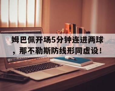 姆巴佩开场5分钟连进两球，那不勒斯防线形同虚设！