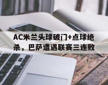 AC米兰头球破门+点球绝杀，巴萨遭遇联赛三连败c罗头球绝杀巴萨