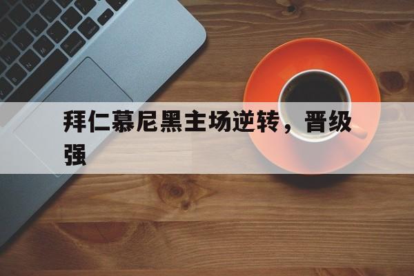 拜仁慕尼黑主场逆转，晋级强的简单介绍