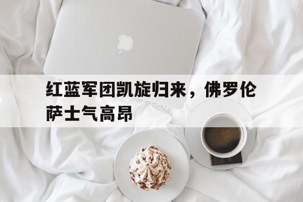 红蓝军团凯旋归来，佛罗伦萨士气高昂的简单介绍