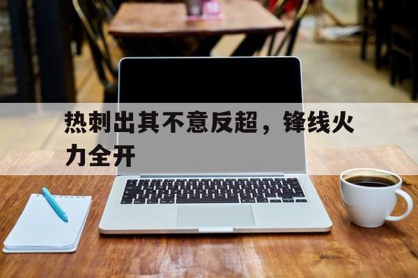 关于热刺出其不意反超，锋线火力全开的信息
