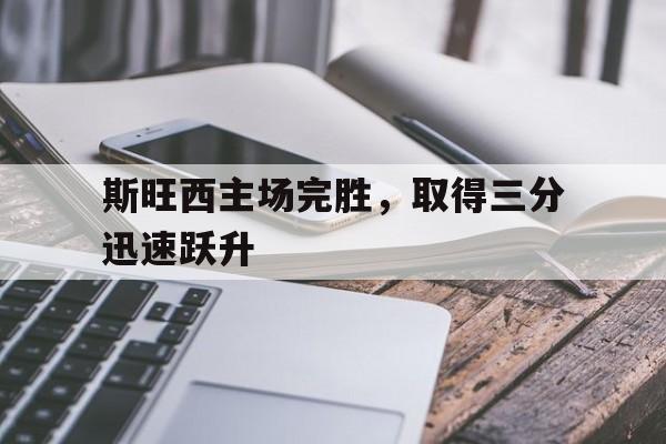 斯旺西主场完胜，取得三分迅速跃升的简单介绍