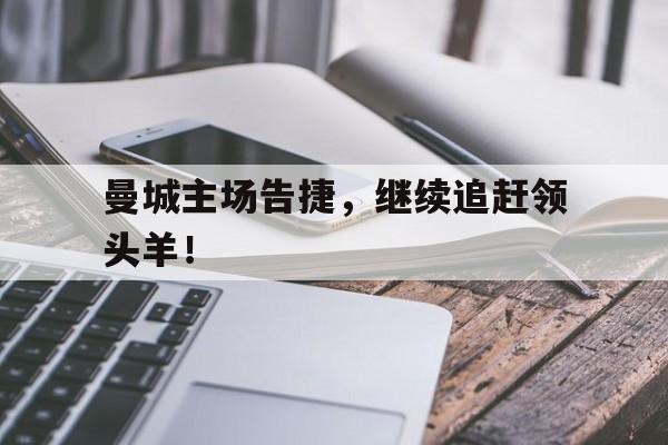 关于曼城主场告捷，继续追赶领头羊！的信息