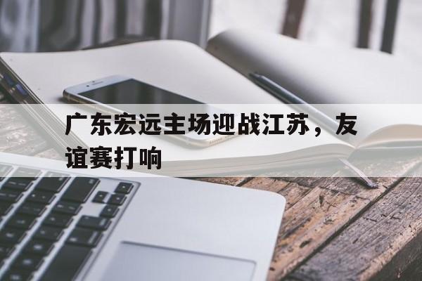 广东宏远主场迎战江苏，友谊赛打响