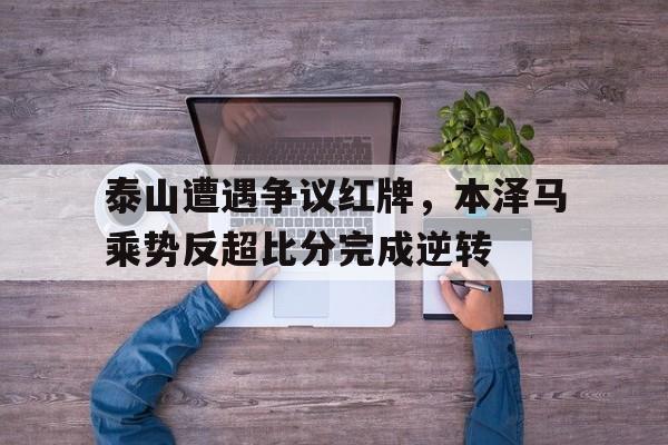 泰山遭遇争议红牌，本泽马乘势反超比分完成逆转