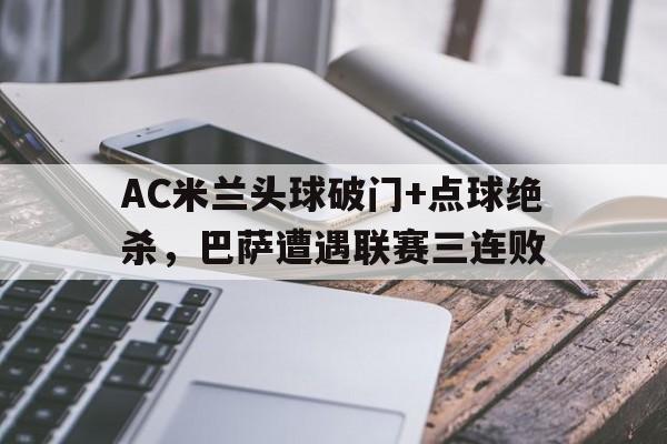 AC米兰头球破门+点球绝杀，巴萨遭遇联赛三连败c罗头球绝杀巴萨